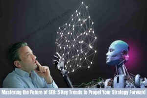 Mastering the Future of SEO: 5 Key Trends to Propel Your Strategy Forward