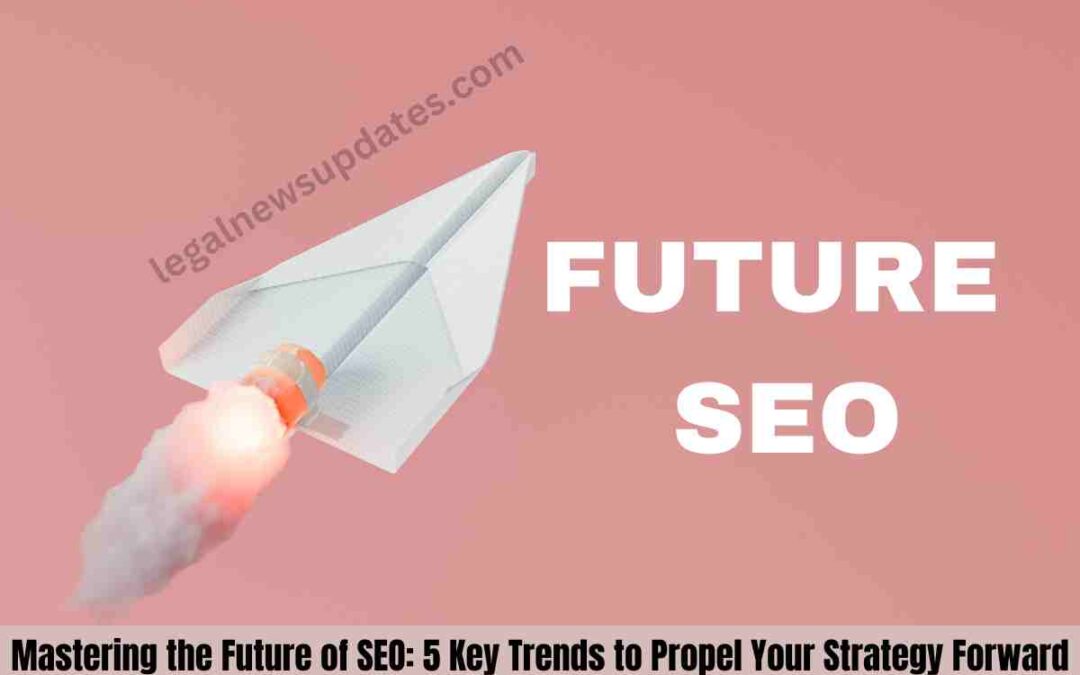 Mastering the Future of SEO: 5 Key Trends to Propel Your Strategy Forward