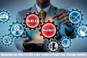 Mastering the Future of SEO: 5 Key Trends to Propel Your Strategy Forward
