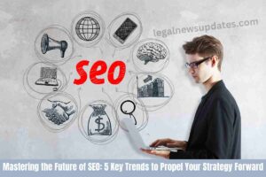Mastering the Future of SEO: 5 Key Trends to Propel Your Strategy Forward